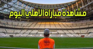 مشاهدة مباراة الأهلي اليوم بث مباشر Al Ahly Live