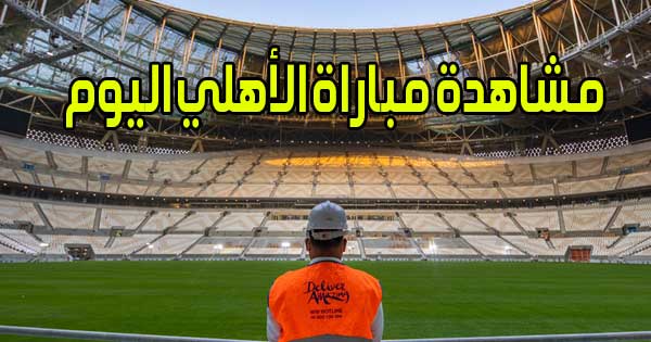 مشاهدة مباراة الأهلي اليوم بث مباشر Al Ahly Live