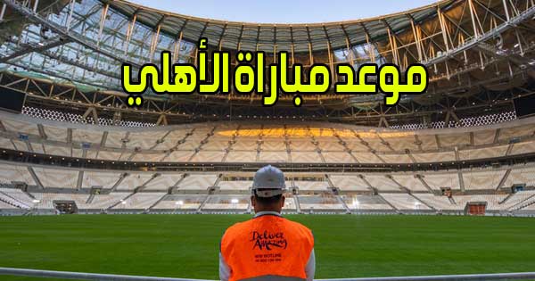 موعد مباراة الأهلي و القنوات الناقلة Al Ahly match